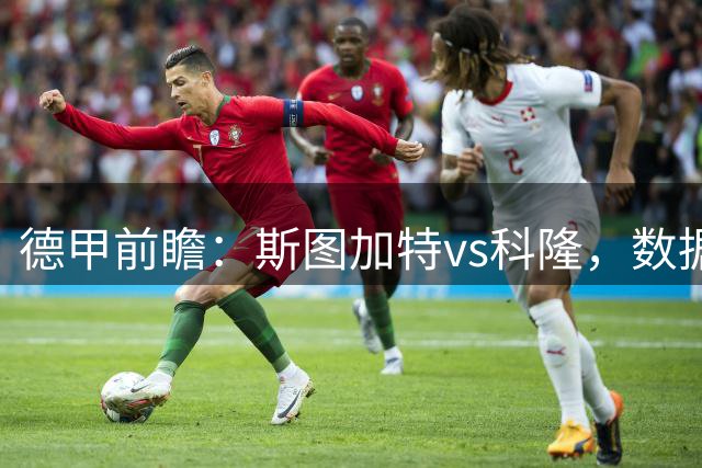 德甲前瞻：斯图加特vs科隆，数据一致看好主队获胜